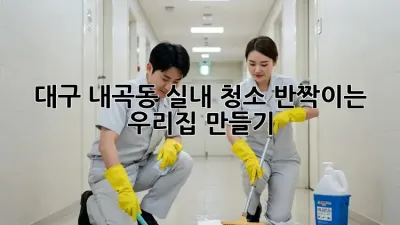 대구 내곡동 실내 청소, 반짝이는 우리집 만들기 ✨