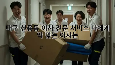 대구 신용동 이사 전문 서비스: 나에게 딱 맞는 이사는?